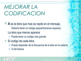 MEJORAR LA CODIFICACION A  es la letra que mas se repite en el mensaje, Debería tener un código pequeño(menos espacio) La letra que menos aparece Puede tener un codigo mas grande El codigo de cada letra Puede depender de la frecuencia de la letra en la cadena O del idioma 