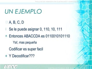 UN EJEMPLO A, B, C, D Se le puede asignar 0, 110, 10, 111 Entonces ABACCDA es 0110010101110 Ya!, mas pequeña Codificar es super facil Y Decodificar??? 
