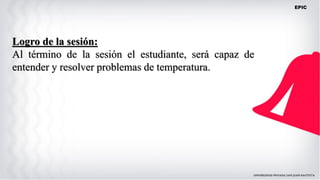 Logro de la sesión:
Al término de la sesión el estudiante, será capaz de
entender y resolver problemas de temperatura.
EPIC
 