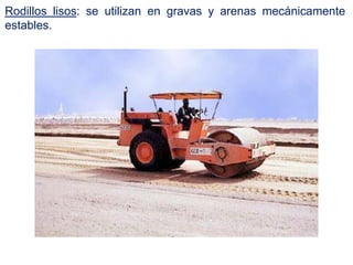 Rodillos lisos: se utilizan en gravas y arenas mecánicamente
estables.
 