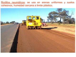 Rodillos neumáticos: se usa en arenas uniformes y suelos
cohesivos, humedad cercana a limite plástico.
 