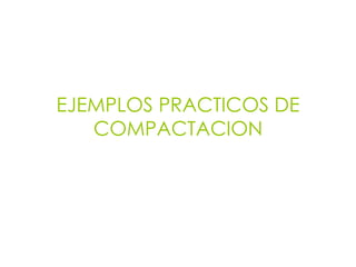 EJEMPLOS PRACTICOS DE
COMPACTACION
 