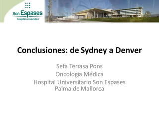 Conclusiones: de Sydney a Denver
Sefa Terrasa Pons
Oncología Médica
Hospital Universitario Son Espases
Palma de Mallorca

 