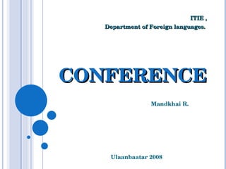 CONFERENCE Mandkhai R. Ulaanbaatar 2008 ITIE , Department of Foreign languages.   