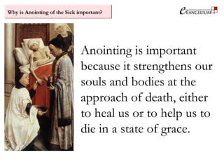 Why is Anointing of the Sick important?
Anointing is important
because it strengthens our
souls and bodies at the
approach of death, either
to heal us or to help us to
die in a state of grace.
 