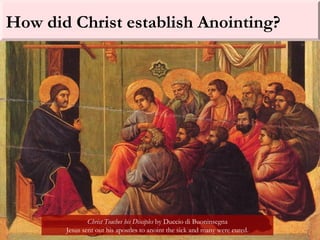 How did Christ establish Anointing?
Christ Teaches his Disciples by Duccio di Buoninsegna
Jesus sent out his apostles to anoint the sick and many were cured.
 