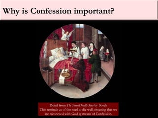 Why is Confession important?
Detail from The Seven Deadly Sins by Bosch
This reminds us of the need to die well, ensuring that we
are reconciled with God by means of Confession.
 