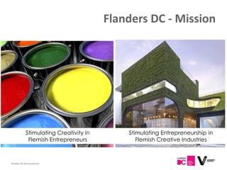 Flanders DC Kenniscentrum
Stimulating Creativity in
Flemish Entrepreneurs
Flanders DC - Mission
Stimulating Entrepreneurship in
Flemish Creative Industries
 
