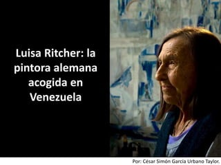 Por: César Simón García Urbano Taylor.
Luisa Ritcher: la
pintora alemana
acogida en
Venezuela
 