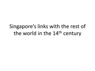 Singapore’s links with the rest of
the world in the 14th century

 