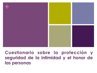 +
Cuestionario sobre la protección y
seguridad de la intimidad y el honor de
las personas
 