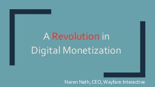 A Revolution in
Digital Monetization
Naren Nath, CEO,Wayfare Interactive
 