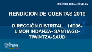 MINISTERIO DE SALUD PÚBLICA
RENDICIÓN DE CUENTAS 2019
DIRECCIÓN DISTRITAL 14D06-
LIMON INDANZA- SANTIAGO-
TIWINTZA-SAUD
 