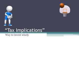 “Tax Implications”
Way to invest wisely
 