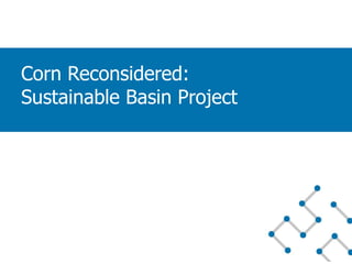 Corn Reconsidered:
Sustainable Basin Project
 