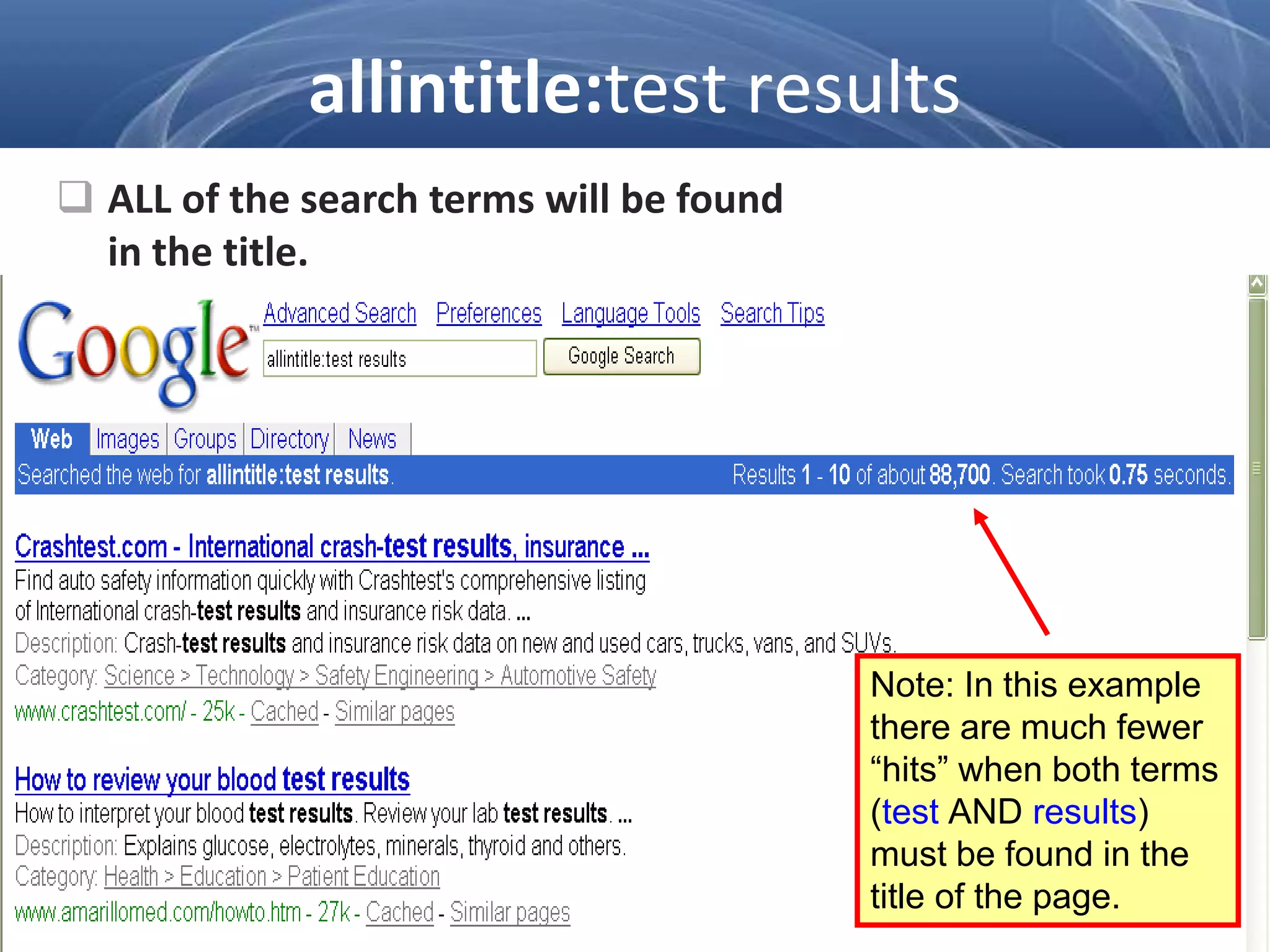  ALL of the search terms will be found
in the title.
Note: In this example
there are much fewer
“hits” when both terms
(test AND results)
must be found in the
title of the page.
allintitle:test results
 