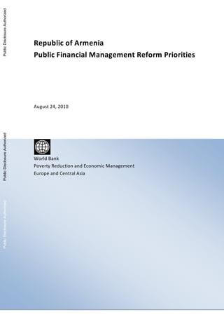 Republic of Armenia
Public Financial Management Reform Priorities
August 24, 2010
World Bank
Poverty Reduction and Economic Management
Europe and Central Asia
PublicDisclosureAuthorizedPublicDisclosureAuthorizedPublicDisclosureAuthorizedPublicDisclosureAuthorized
56846
 