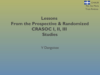 CHAUR
Pav. Ste Marie
Trois Rivières
Lessons
From the Prospective & Randomized
CRASOC I, II, III
Studies
V Dangoisse
 