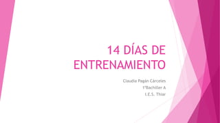 14 DÍAS DE
ENTRENAMIENTO
Claudia Pagán Cárceles
1ºBachiller A
I.E.S. Thiar
 