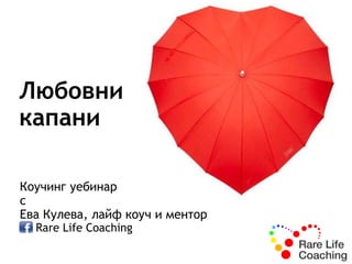 Любовни 
капани 
Коучинг семинар 
с 
Ева Кулева, лайф коуч и ментор 
Rare Life Coaching 
 
