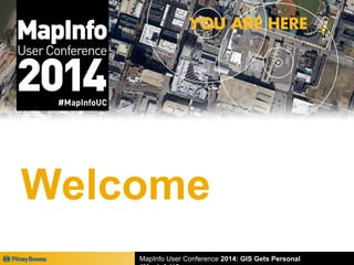 Welcome 
MapInfo User Conference 2014: GIS Gets Personal 
#MapInfoUC 
 
