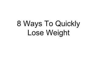 8 Ways To Quickly
Lose Weight
 