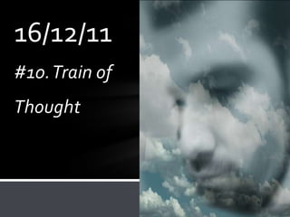 16/12/11
#10. Train of
Thought
 