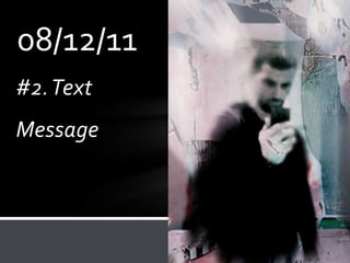 08/12/11
#2. Text
Message
 