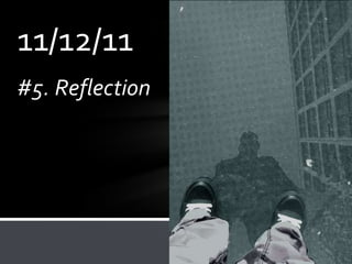 11/12/11
#5. Reflection
 