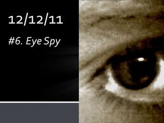 12/12/11
#6. Eye Spy
 