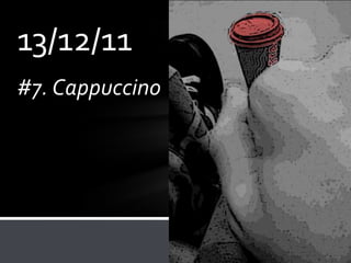 13/12/11
#7. Cappuccino
 