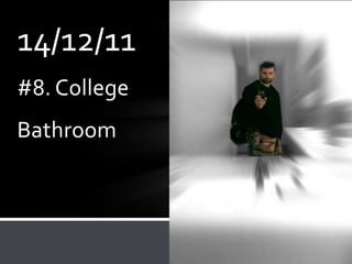 14/12/11
#8. College
Bathroom
 