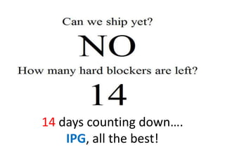 14 days counting down….
    IPG, all the best!
 