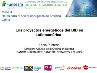 Fazia Pusterla
Directora Adjunta de la Oficina en Europa
BANCO INTERAMERICANO DE DESARROLLO - BID
Los proyectos energéticos del BID en
Latinoamérica
Mesa 4
Retos para el sector energético de América
Latina
 