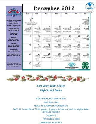 Fort Drum Youth Center
                                High School Dance


                           DATE: FRIDAY, DECEMBER 14, 2012
                                    TIME: 8pm—12am
                        PLACE: YC BUILDING (10790 Chapel Dr.)
COST: $3. for Members & $5. for guests. (A guest is defined as a youth not eligible to be-
                                 come a YC Member.)
                                       Grades 9-12
                                   FREE FOOD & DRINK
                                DOOR PRIZES & CONTESTS
 