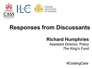 Richard Humphries
Assistant Director, Policy
The King’s Fund
Responses from Discussants
#CostingCare
 