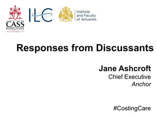 Jane Ashcroft
Chief Executive
Anchor
Responses from Discussants
#CostingCare
 