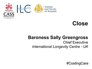 Close
Baroness Sally Greengross
Chief Executive
International Longevity Centre - UK
#CostingCare
 