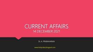 CURRENT AFFAIRS
14 DECEMBER 2021
Dr. A. PRABAHARAN
www.indopraba.blogspot.com
 