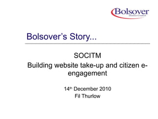 Bolsover’s Story... SOCITM Building website take-up and citizen e-engagement 14 th  December 2010 Fil Thurlow 