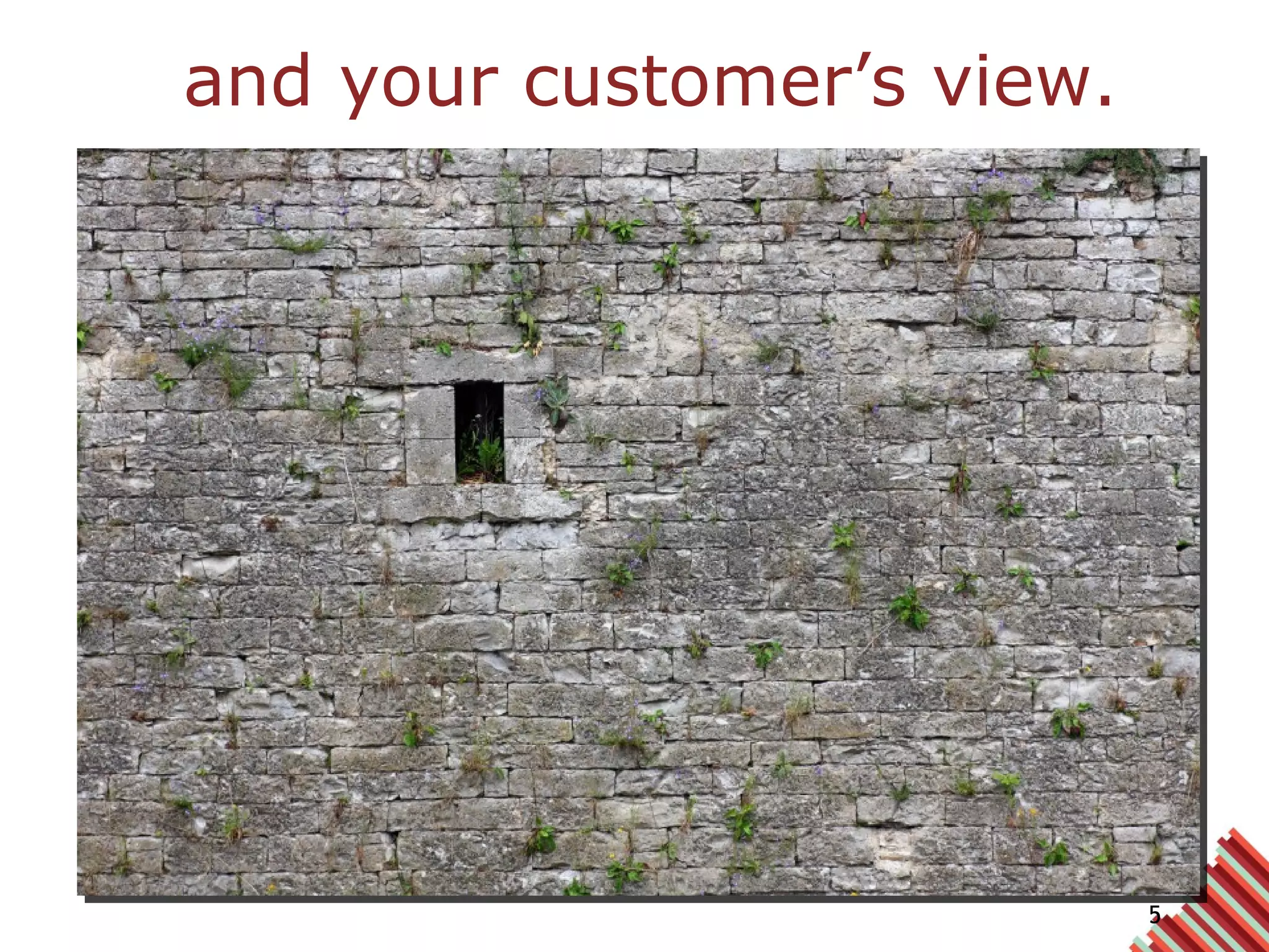 and your customer’s view. 