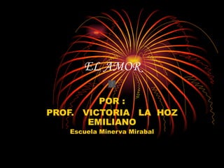 EL AMOR POR : PROF.  VICTORIA  LA  HOZ EMILIANO Escuela Minerva Mirabal 