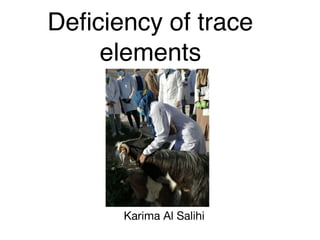 Deﬁciency of trace
elements
Karima Al Salihi
 