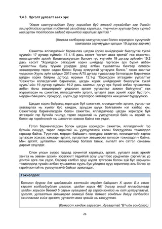 26
1.4.3. Эргэлт уулзалт авах эрх
“Хэрэв саатуулагдсан буюу хоригдож буй этгээд тухайлбал гэр бүлийн
гишүүдтэйгээ уулзах тэдэнтэй захидлаар харилцах, түүнчлэн хуулиар буюу хуульд
нийцүүлэн тогтоосон гадаад орчинтой харилцах эрхтэй.”
(Аливаа хэлбэрээр саатуулагдсан болон хоригдсон хүмүүсийг
хамгаалах зарчмуудын цогцын 19 дүгээр зарчим)
Сэжигтэн яллагдагчийг баривчлах цагдан хорих шийдвэрийг биелүүлэх тухай
хуулийн 17 дугаар зүйлийн 17.1.15 дахь хэсэгт “эргэлт авах эрхтэй” гэж сэжигтэн,
яллагдагчийн эрхийг баталгаажуулсан боловч тус хуулийн 19 дүгээр зүйлийн 19.2
дахь хэсэгт “Хоригдсон этгээдийг хорих шийдвэр гаргасан эрх бүхий албан
тушаалтны буюу түүний удирдах дээд албан тушаалтны бичгээр олгосон
зөвшөөрлөөр төрөл садан болон бусад хүмүүстэй уулзуулж болно.” гэсэн заалтыг
үндэслэн Хууль зүйн сайдын 2013 оны А/75 дугаар тушаалаар батлагдсан Баривчлах
цагдан хорих байрны дотоод журмын 12.1-д “Хоригдсон этгээдийн уулзалтыг
“Сэжигтэн яллагдагчийг баривчлах, цагдан хорих шийдвэрийг биелүүлэх тухай
хууль”-ийн 19 дүгээр зүйлийн 19.2 дахь заалтын дагуу эрх бүхий албан тушаалтны
албан ёсны зөвшөөрлийг үндэслэн эргэлт уулзалтыг зохион байгуулна” гэж
журамласан нь сэжигтэн, яллагдагчийн эргэлт, уулзалт авах эрхийг хэрэг бүртгэгч,
мөрдөн байцаагч, прокурор, шүүгч дур зоргоороо хязгаарлах нөхцөлийг бүрдүүлжээ.
Цагдан хорих байранд хоригдож буй сэжигтэн, яллагдагчийн эргэлт, уулзалтыг
хязгаарлах нь хүнлэг бус хандаж, эрүүдэн шүүж байгаагийн нэг хэлбэр юм.
Сэжигтнээр баривчлагдсан болон сэжигтэн, яллагдагчаар цагдан хоригдож буй
этгээдийг гэр бүлийн гишүүд төрөл садантай нь уулзуулахгүй байх нь өөрийг нь
болон ар гэрийнхнийг нь шаналган зовоож байна гэж үздэг.
Гэтэл баривчлагдсан болон цагдан хоригдсон сэжигтэн, яллагдагчийг гэр
бүлийн гишүүд, төрөл садантай нь уулзуулахгүй хясан боогдуулсан тохиолдол
гарсаар байна. Түүнчлэн, мөрдөн байцаагч, прокурор сэжигтэн, яллагдагчийг хэргээ
хүлээсэн эсэхээс хамаарч эргэлт, уулзалтын зөвшөөрөл олгосон тохиолдол ч байна.
Мөн эргэлт, уулзалтын зөвшөөрлөөр болзол тавьж, амлалт өгч сэтгэл санааны
дарамт үзүүлдэг.
Олон улсын зүгээс гадаад орчинтой харилцах, эргэлт, уулзалт авах эрхийг
хангах нь зөвхөн эрхийн хэрэгжилт төдийгүй эрүү шүүлтээс урьдчилан сэргийлэх үр
дүнтэй арга гэж үздэг. Өөрөөр хэлбэл эрүү шүүлт тулгасан болон зүй бус харьцсан
тохиолдолд тухайн албан тушаалтан хууль бус үйлдлээ нуух зорилгоор аль болох ар
гэрийнхэнтэй нь уулзуулахгүй байхыг эрмэлздэг.
Тохиолдол:
Баянгол дүүрэг дэх цагдаагийн хэлтсийн мөрдөн байцаагч Х иргэн Б-г гэмт
хэрэгт холбогдуудлан шалгаж, цагдан хорих 461 дүгээр ангид яллагдагчаар
цагдан хорьсон бөгөөд 5 сарын хугацаанд ар гэрийнхэнтэй нь огт уулзуулаагүй,
эргэлт, уулзалтын зөвшөөрөл өгөөгүй байв. Комисс гомдлын дагуу холбогдох
ажиллагааг хийж эргэлт, уулзалт авах эрхийг нь хангуулсан.
(Комисст хандаж гаргасан...дугаартай “Б”-ийн гомдлоос)
 