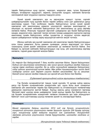 44
төрийн байгууллагын хүнд суртал, чирэгдэл, мэдээлэл авах, түгээх боломжгүй
байдал, ялгаварлан гадуурхалт, хөрөнгө, санхүүгийн хүндрэл, нийгмийн баталгаа
хангагдаагүй зэрэг асуудлын хүрээнд тодруулж үзлээ.
Хүний эрхийг хамгаалагч эрх нь зөрчигдсөн хүмүүст туслах, хэргийг
шийдвэрлүүлэхийн тулд хуулийн болон төрийн албаны олон шат дамжлагын дагуу
ажиллахад хүрдэг. Гэвч холбогдох төрийн байгууллагын зүгээс хүний эрхийг
хамгаалах үйл ажиллагаанд дэмжлэг үзүүлдэггүй, хамтран ажилладаггүй, үл
ойшоодог нь иргэний нийгмийн байгууллагын үйл ажиллагааны үр дүнд сөргөөр
нөлөөлж байна. Ялангуяа тодорхой зөрчлийг шийдвэрлэх эрх бүхий байгууллагад
хандах, мэдээлэл өгөх, зөрчлийг таслан зогсоох талаар шаардлага хүргүүлэх зэргээр
ажиллахад тухайн байгууллага, албан тушаалтан уг асуудлыг хүлээн авдаггүй,
хэрхэн шийдвэрлэсэн талаар хариу ирүүлдэггүй нийтлэг жишиг тогтжээ.
Ийнхүү нийтийн эрх ашгийг хамгаалах үйл ажиллагаа төрийн байгууллагуудын
олон тооны дамжлага, бүтэц дамжин сунжирдаг, ужгирч мартагддаг тул ихэнх
тохиолдолд хүний эрхийг хамгаалах ажиллагааг үр нөлөөгүй болгож байна. Энэ
байдал нь иргэний нийгмийн байгууллагуудын нэр хүнд, үйл ажиллагаанд сөргөөр
нөлөөлж, тэдний урам зоригийг мохоож байна.
Ярилцлага:
Би төрийн бус байгууллагад 7 дахь жилдээ ажиллаж байна. Зарим байгууллага
бидний үйл ажиллагааг ойлгодоггүй, мөн хүний эрхийн асуудлыг хөндөж тавихын
хэрээр сөрөг хандлага үзүүлдэг. Ер нь хэдэн хүүхнүүдийг өмөөрсөн байгууллага
гэдэг үүднээс эрэгтэйчүүд хүлээж авдаг. Мөн албан тушаалтнуудын зүгээс далд
хэлбэрээр сэтгэл зүйн дарамт үзүүлэх байдал ажиглагддаг. Ер нь ажиглаж
байхад хүний эрхийг хөндөж тавьсан хүн эргээд ад шоо болох тал байдаг.
(Судалгаанд оролцогчидтой хийсэн ярилцлагын тэмдэглэлээс)
Гэр бүлийн хүчирхийлэлтэй тэмцэх тухай хуулийн 12 дугаар зүйлд заасны
дагуу гэр бүлийн хүчирхийллийн хохирогчийн эрх, хууль ёсны ашиг сонирхлыг
хамгаалах үйл ажиллагааг төрийн бус байгууллага нь итгэмжлэгдсэн төлөөлөгчөөр
дамжуулан хэрэгжүүлэх эрхтэй байдаг. Хуульд заасны дагуу нэхэмжлэл гаргахад
“Иргэний хэрэг шүүхэд хянан шийдвэрлэх тухай хуульд төрийн бус байгууллага нь
гэр бүлийн хүчирхийллийн хохирогчийг төлөөлж нэхэмжлэх эрх зүйн зохицуулалт
байхгүй” гэсэн шалтгаанаар шүүхэд төлөөлөх эрхийг нь хязгаарладаг байна.
Тохиолдол:
Манай хамгаалах байрны ажилтан 2014 онд гэр бүлийн хүчирхийллийн
хохирогчид үйлчилгээ үзүүлснийхээ төлөө Эрүүгийн хуулийн 256 дугаар зүйлээр
гэрч, хохирогчоор худал мэдүүлэг өгүүлсэн гэж шалгагдсан. Хохирогчдод
зөвлөгөө үйлчилгээ үзүүлснийхээ төлөө буруутгагдах, шалгагдах хандлага их
гардаг.
(Хүчирхийллийн эсрэг Үндэсний төвийн мэдээллээс)
 