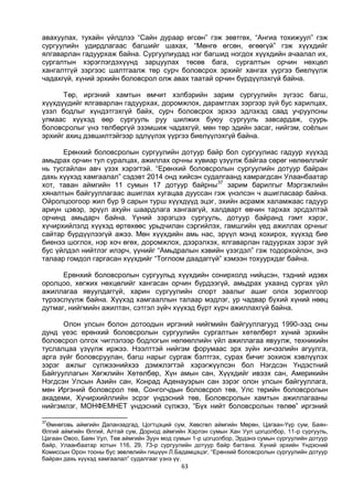 63
авахуулах, тухайн үйлдлээ “Сайн дураар өгсөн” гэж зөвтгөх, “Ангиа тохижуул” гэж
сургуулийн удирдлагаас багшийг шахах, “Мөнгө өгсөн, өгөөгүй” гэж хүүхдийг
ялгаварлан гадуурхаж байна. Сургуулиудад нэг багшид ногдох хүүхдийн ачаалал их,
сургалтын хэрэглэгдэхүүнд зарцуулах төсөв бага, сургалтын орчин нөхцөл
хангалтгүй зэргээс шалтгаалж төр сурч боловсрох эрхийг хангах үүргээ биелүүлж
чадахгүй, хүний эрхийн боловсрол олж авах таатай орчин бүрдүүлэхгүй байна.
Төр, иргэний хамтын өмчит хэлбэрийн зарим сургуулийн зүгээс багш,
хүүхдүүдийг ялгаварлан гадуурхах, доромжлох, дарамтлах зэргээр зүй бус харилцах,
үзэл бодлыг хүндэтгэхгүй байх, сурч боловсрох эрхээ эдлэхэд саад учруулсны
улмаас хүүхэд өөр сургууль руу шилжих буюу сургууль завсардаж, суурь
боловсролыг үнэ төлбөргүй эзэмшиж чадахгүй, мөн төр эдийн засаг, нийгэм, соёлын
эрхийг ахиц дэвшилтэйгээр эдлүүлэх үүргээ биелүүлэхгүй байна.
Ерөнхий боловсролын сургуулийн дотуур байр бол сургуулиас гадуур хүүхэд
амьдрах орчин тул суралцах, ажиллах орчны хувиар үзүүлж байгаа сөрөг нөлөөллийг
нь тусгайлан авч үзэх хэрэгтэй. “Ерөнхий боловсролын сургуулийн дотуур байран
дахь хүүхэд хамгаалал” сэдэвт 2014 онд хийсэн судалгаанд хамрагдсан Улаанбаатар
хот, таван аймгийн 11 сумын 17 дотуур байрны37
зарим барилгыг Мэргэжлийн
хяналтын байгууллагаас ашиглах хугацаа дууссан гэж үнэлсэн ч ашигласаар байна.
Ойролцоогоор жил бүр 9 сарын турш хүүхдүүд эцэг, эхийн асрамж халамжаас гадуур
ариун цэвэр, эрүүл ахуйн шаардлага хангаагүй, халдварт өвчин тархах эрсдэлтэй
орчинд амьдарч байна. Үүний зэрэгцээ сургууль, дотуур байранд гэмт хэрэг,
хүчирхийлэлд хүүхэд өртөхөөс урьдчилан сэргийлэх, гамшгийн үед ажиллах орчныг
сайтар бүрдүүлээгүй ажээ. Мөн хүүхдийн амь нас, эрүүл мэнд хохирох, хүүхэд бие
биенээ шоглох, нэр хоч өгөх, доромжлох, дээрэлхэх, ялгаварлан гадуурхах зэрэг зүй
бус үйлдэл нийтлэг илэрч, үүнийг “Амьдралын хэвийн үзэгдэл” гэж тодорхойлон, энэ
талаар гомдол гаргасан хүүхдийг “Тоглоом даадаггүй” хэмээн тохуурхдаг байна.
Ерөнхий боловсролын сургуульд хүүхдийн сонирхолд нийцсэн, тэдний идэвх
оролцоо, хөгжих нөхцөлийг хангасан орчин бүрдээгүй, амьдрах ухаанд сургах үйл
ажиллагаа явуулдаггүй, харин сургуулийн спорт заалыг ашиг олох зорилгоор
түрээслүүлж байна. Хүүхэд хамгааллын талаар мэдлэг, ур чадвар бүхий хүний нөөц
дутмаг, нийгмийн ажилтан, сэтгэл зүйч хүүхэд бүрт хүрч ажиллахгүй байна.
Олон улсын болон дотоодын иргэний нийгмийн байгууллагууд 1990-ээд оны
дунд үеэс ерөнхий боловсролын сургуулийн сургалтын хөтөлбөрт хүний эрхийн
боловсрол олгох чиглэлээр бодлогын нөлөөллийн үйл ажиллагаа явуулж, техникийн
туслалцаа үзүүлж иржээ. Нээлттэй нийгэм форумаас эрх зүйн хичээлийн агуулга,
арга зүйг боловсруулан, багш нарыг сургаж бэлтгэх, сурах бичиг зохиож хэвлүүлэх
зэрэг ажлыг сүлжээнийхээ дэмжлэгтэй хэрэгжүүлсэн бол Нэгдсэн Үндэстний
Байгууллагын Хөгжлийн Хөтөлбөр, Хүн амын сан, Хүүхдийг ивээх сан, Америкийн
Нэгдсэн Улсын Азийн сан, Конрад Аденауэрын сан зэрэг олон улсын байгууллага,
мөн Иргэний боловсрол төв, Сонгогчдын боловсрол төв, Улс төрийн боловсролын
академи, Хүчирхийллийн эсрэг үндэсний төв, Боловсролын хамтын ажиллагааны
нийгэмлэг, МОНФЕМНЕТ үндэсний сүлжээ, “Бүх нийт боловсролын төлөө” иргэний
37
Өмнөговь аймгийн Даланзадгад, Цогтцэций сум, Хөвсгөл аймгийн Мөрөн, Цагаан-Үүр сум, Баян-
Өлгий аймгийн Өлгий, Алтай сум, Дорнод аймгийн Хэрлэн сумын Хан Уул цогцолбор, 11-р сургууль,
Цагаан Овоо, Баян Уул, Төв аймгийн Зуун мод сумын 1-р цогцолбор, Эрдэнэ сумын сургуулийн дотуур
байр, Улаанбаатар хотын 116, 29, 73-р сургуулийн дотуур байр багтана. Хүний эрхийн Үндэсний
Комиссын Орон тооны бус зөвлөлийн гишүүн Л.Бадамцэцэг, “Ерөнхий боловсролын сургуулийн дотуур
байран дахь хүүхэд хамгаалал” судалгааг үзнэ үү.
 