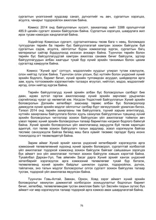 76
сургалтын үнэлгээний хуудсаар санал, дүгнэлтийг нь авч, сургалтын хэрэгцээ,
агуулга, чанарыг тодорхойлон ажиллаж байна.
Комисс 2014 онд байгууллагын хүсэлт, захиалгаар нийт 3388 оролцогчтой
485.9 цагийн сургалт зохион байгуулсан байна. Сургалтын хэрэгцээ, шаардлага жил
ирэх тусам нэмэгдэх хандлагатай байна.
Хэдийгээр Комиссын сургалт, сурталчилгааны төсөв бага ч нөөц, боломждоо
тулгуурлан төрийн ба төрийн бус байгууллагатай хамтран зохион байгуулж буй
сургалтын сэдэв, агуулга, ойлголтыг бүрэн хэмжээгээр хүргэх, сургалтын багц
материалыг сайтар бүрдүүлэхэд ихээхэн анхаарч байна. Түүнчлэн төрийн болон
төрийн бус байгууллагуудтай хамтран ажиллах санамж бичиг байгуулж, эдгээр
байгууллагуудын албан хаагчдыг тухай бүр хүний эрхийн танхимын болон цахим
сургалтад хамруулж байна.
Комисс “Хүний эрх” сэтгүүл, мэдээллийн хуудсыг улирал тутам хэвлүүлж,
олон нийтэд түгээж байна. Түүнчлэн олон улсын, бүс нутгийн болон үндэсний хүний
эрхийн бодлого, баримт бичиг, хүний эрхийн тулгамдсан асуудал, шийдвэрлэх арга
зам, хууль тогтоомжийн хэрэгжилтийн талаарх өгүүлэл, нийтлэл, мэдээ, мэдээллийг
иргэд, олон нийтэд хүргэж байна.
Төрийн байгууллагууд хүний эрхийн албан бус боловсролын салбарт бие
даан, идэвх зүтгэл гаргаж ажилласнаар хүний эрхийн зөрчлөөс урьдчилан
сэргийлэхэд чухал үр нөлөөтэй юм. Нэгдсэн Үндэстний Байгууллагын Хүний эрхийн
боловсролын Дэлхийн хөтөлбөрт зааснаар төрөөс албан бус боловсролоор
дамжуулж хүний эрхийн мэдлэг ойлголтыг салбар бүрт хөгжүүлэхийг уриалсан билээ.
Тэгвэл 2014 онд төрийн захиргааны төв байгууллага, түүний харьяа агентлагууд,
нутгийн захиргааны байгууллага болон хууль сахиулах байгууллагын түвшинд хүний
эрхийн боловсролын чиглэлээр зохион байгуулсан үйл ажиллагааг тоймлон авч
үзвэл төрөөс хүний эрхийн боловсролын талаар баримтлах нэгдмэл бодлого байхгүй
байна. Хүний эрхийн боловсролын үйл ажиллагаанд зарцуулж буй төсөв харилцан
адилгүй, гол төлөв зохион байгуулагч талын зардлаар, эсвэл хэрэгжүүлж байгаа
төслөөс санхүүжүүлж байгаа бөгөөд маш бага хувийг төсвөөс гаргадаг буюу ихэнх
тохиолдолд огт төсөвлөдөггүй байна.
Зарим аймаг Хүний эрхийг хангах үндэсний хөтөлбөрийг хэрэгжүүлэх арга
хэмжээний төлөвлөгөөний хүрээнд хүний эрхийн боловсрол, сургалттай холбоотой
үйл ажиллагааг тодорхой хэмжээнд зохион байгуулж байгааг сайшаахын зэрэгцээ
бүх аймагт энэ үйл ажиллагааг тогтмол зохион байгуулж хэвших хэрэгтэй байна.
Тухайлбал Дархан-Уул, Төв аймгийн Засаг дарга Хүний эрхийг хангах үндэсний
хөтөлбөрийг хэрэгжүүлэх арга хэмжээний төлөвлөгөөг тухай бүр баталж,
төлөвлөгөөнд хүний эрхийн байдлыг шинжлэн судлах, тодорхойлох, дүгнэх,
тайлагнах, энэ талын мэдлэг боловсролыг олгох сургалт зохион байгуулах талаар
тусгаж, тодорхой үйл ажиллагаа явуулсан байна.
Түүнчлэн Говь-Алтай, Завхан, Орхон, Ховд зэрэг аймагт хүний эрхийн
боловсролыг хөхиүлэн дэмжихтэй холбогдсон зохицуулалтыг бодлогын баримт
бичиг, хөтөлбөр, төлөвлөгөөндөө тусган ажиллаж байх тул Засгийн газрын зүгээс бүх
аймагт нэг мөр хэрэгжүүлэх талаар тодорхой арга хэмжээ авах шаардлагатай байна.
 