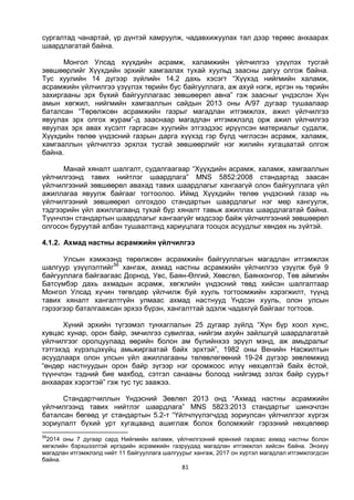 81
сургалтад чанартай, үр дүнтэй хамруулж, чадавхижуулах тал дээр төрөөс анхаарах
шаардлагатай байна.
Монгол Улсад хүүхдийн асрамж, халамжийн үйлчилгээ үзүүлэх тусгай
зөвшөөрлийг Хүүхдийн эрхийг хамгаалах тухай хуульд заасны дагуу олгож байна.
Тус хуулийн 14 дүгээр зүйлийн 14.2 дахь хэсэгт “Хүүхэд нийгмийн халамж,
асрамжийн үйлчилгээ үзүүлэх төрийн бус байгууллага, аж ахуй нэгж, иргэн нь төрийн
захиргааны эрх бүхий байгууллагаас зөвшөөрөл авна” гэж заасныг үндэслэн Хүн
амын хөгжил, нийгмийн хамгааллын сайдын 2013 оны А/97 дугаар тушаалаар
баталсан “Төрөлжсөн асрамжийн газрыг магадлан итгэмжлэх, ажил үйлчилгээ
явуулах эрх олгох журам”-д зааснаар магадлан итгэмжлэлд орж ажил үйлчилгээ
явуулах эрх авах хүсэлт гаргасан хуулийн этгээдээс ирүүлсэн материалыг судалж,
Хүүхдийн төлөө үндэсний газрын дарга хүүхэд гэр бүлд чиглэсэн асрамж, халамж,
хамгааллын үйлчилгээ эрхлэх тусгай зөвшөөрлийг нэг жилийн хугацаатай олгож
байна.
Манай хяналт шалгалт, судалгаагаар “Хүүхдийн асрамж, халамж, хамгааллын
үйлчилгээнд тавих нийтлэг шаардлага” MNS 5852:2008 стандартад заасан
үйлчилгээний зөвшөөрөл авахад тавих шаардлагыг хангаагүй олон байгууллага үйл
ажиллагаа явуулж байгааг тогтоолоо. Иймд Хүүхдийн төлөө үндэсний газар нь
үйлчилгээний зөвшөөрөл олгохдоо стандартын шаардлагыг нэг мөр хангуулж,
тэдгээрийн үйл ажиллагаанд тухай бүр хяналт тавьж ажиллах шаардлагатай байна.
Түүнчлэн стандартын шаардлагыг хангаагүйг мэдсээр байж үйлчилгээний зөвшөөрөл
олгосон буруутай албан тушаалтанд хариуцлага тооцох асуудлыг хөндөх нь зүйтэй.
4.1.2. Ахмад настны асрамжийн үйлчилгээ
Улсын хэмжээнд төрөлжсөн асрамжийн байгууллагын магадлан итгэмжлэх
шалгуур үзүүлэлтийг56
хангаж, ахмад настны асрамжийн үйлчилгээ үзүүлж буй 9
байгууллага байгаагаас Дорнод, Увс, Баян-Өлгий, Хөвсгөл, Баянхонгор, Төв аймгийн
Батсүмбэр дахь ахмадын асрамж, хөгжлийн үндэсний төвд хийсэн шалгалтаар
Монгол Улсад хүчин төгөлдөр үйлчилж буй хууль тогтоомжийн хэрэгжилт, түүнд
тавих хяналт хангалтгүйн улмаас ахмад настнууд Үндсэн хууль, олон улсын
гэрээгээр баталгаажсан эрхээ бүрэн, хангалттай эдэлж чадахгүй байгааг тогтоов.
Хүний эрхийн түгээмэл тунхаглалын 25 дугаар зүйлд “Хүн бүр хоол хүнс,
хувцас хунар, орон байр, эмчилгээ сувилгаа, нийгэм ахуйн зайлшгүй шаардлагатай
үйлчилгээг оролцуулаад өөрийн болон ам бүлийнхээ эрүүл мэнд, аж амьдралыг
тэтгэхэд хүрэлцэхүйц амьжиргаатай байх эрхтэй”, 1982 оны Венийн Насжилтын
асуудлаарх олон улсын үйл ажиллагааны төлөвлөгөөний 19-24 дүгээр зөвлөмжид
“өндөр настнуудын орон байр зүгээр нэг оромжоос илүү нөхцөлтэй байх ёстой,
түүнчлэн тэдний бие махбод, сэтгэл санааны болоод нийгэмд эзлэх байр суурьт
анхаарах хэрэгтэй” гэж тус тус заажээ.
Стандартчиллын Үндэсний Зөвлөл 2013 онд “Ахмад настны асрамжийн
үйлчилгээнд тавих нийтлэг шаардлага” MNS 5823:2013 стандартыг шинэчлэн
баталсан бөгөөд уг стандартын 5.2-т “Үйлчлүүлэгчдэд зориулсан үйлчилгээг хүргэх
зориулалт бүхий урт хугацаанд ашиглаж болох боломжийг гэрээний нөхцөлөөр
56
2014 оны 7 дугаар сард Нийгмийн халамж, үйлчилгээний ерөнхий газраас ахмад настны болон
хөгжлийн бэрхшээлтэй иргэдийн асрамжийн газруудад магадлан итгэмжлэл хийсэн байна. Энэхүү
магадлан итгэмжлэлд нийт 11 байгууллага шалгуурыг хангаж, 2017 он хүртэл магадлал итгэмжлэгдсэн
байна.
 