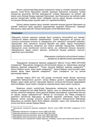 90
Хяналт шалгалтаар барьцаалан зээлдүүлэх газар нь зээлийн гэрээний хугацаа
дууссан тухай болон барьцааны зүйлийг худалдан борлуулах хугацааны талаар
зээлдэгчид урьдчилан бичгээр мэдэгддэггүй, улмаар барьцааны эд зүйлийг дур
мэдэн хууль бусаар бусдад худалдан борлуулдаг, мөн борлуулсан эд зүйлийн үнийн
дүнгээс зээлдэгчийн төлбөл зохих төлбөрийг суутган зөрүүг буцаан олгодоггүй нь
тогтоогдсон бөгөөд дээрх хуулийн заалт огт хэрэгжихгүй байна.
Хуульд заасан журмын дагуу зээлийн гэрээний хугацаа дууссан барьцааны эд
зүйлийг комиссын буюу дуудлага худалдаагаар худалдан борлуулсан, худалдан
борлуулсны зөрүү мөнгийг зээлдэгчид буцаан олгож байгаагүй ажээ.
Тохиолдол:
Барьцаат зээлийн гэрээний хугацаа дуусч хэтэрсэн тохиолдолд энэ талаар
зээлдэгчид заавал мэдэгдэх шаардлагагүй. Тухайн барьцааны эд зүйлийг зах
зээлийн үнэлгээгээр жингээс нь хамааруулж алт, мөнгөний ченжүүдэд худалдан
борлуулдаг. Алт, мөнгөний ченжүүд өөрсдөө ирж авдаг. Зарим тохиолдолд
барьцаалан зээлдүүлэх газартаа зар тавьж худалдан борлуулдаг. Худалдан
борлуулсан үнээс зээлдэгчийн зээлсэн мөнгө, хүү, алдангийг тооцож хохирлоо
барагдуулсны дараа үлдсэн мөнгийг зээлдэгчид буцааж өгдөггүй түүнийг
өөрсдийн ашиг болгодог.
(Барьцаалан зээлдүүлэх үйлчилгээний газрын
захирал Ц, Б нартай хийсэн ярилцлагаас)
“Барьцаалан зээлдүүлэх ерөнхий шаардлага” Монгол Улсын MNS 5274:2003
стандартад67
барьцаалан зээлдүүлэх үйлчилгээний газрууд нь “Цахилгааны аюулгүй
байдлын ерөнхий шаардлага68
, “Галын аюулгүй байдлын ерөнхий шаардлага”69
,
Ажлын байрны орчин, эрүүл ахуйн шаардлага70
, Ажлын байрны гэрэлтүүлгийн норм,
хэмжих аргад тавих ерөнхий шаардлага71
зэрэг стандартыг тус тус хангаж
ажиллахаар заажээ.
Засгийн газрын 2010 оны 325 дугаар тогтоолоор жижиг бизнес эрхлэгчид
цагдаагийн байгууллагын дүгнэлт, ажлын байрны дүгнэлт, хөдөлмөрийн аюулгүй
байдал, эрүүл ахуйн дүгнэлт гаргуулдаг байсныг хүчингүй болгосноор хөдөлмөрийн
аюулгүй байдал, эрүүл ахуйн стандартыг хэрэгжүүлэхэд тавих хяналт суларчээ.
Комиссын хяналт шалгалтаар барьцаалан зээлдүүлэх газар нь эд зүйл
хадгалах хүндрүүлэгчтэй сейф байхгүй, хаалга, цонх нь хамгаалалтгүй, дохиоллын
систем, хяналтын камергүй, галын аюулгүй байдал хангагдаагүй, цахилгааны монтаж
ил задгай, харуул хамгаалалтгүй72
байгаа нь тогтоогдсон юм. Иймд стандартын
хэрэгжилт хангалтгүй, барьцааны эд зүйлийг хадгалах, хамгаалах, бүрэн бүтэн
байдлыг хангах хуулиар хүлээсэн үүргээ зээлдүүлэгч биелүүлэхгүй байгаагаас
барьцааны эд зүйлийн бүрэн бүтэн байдал алдагдах, гадны гэмт халдлагад өртөх,
устаж үгүй болох нөхцөл бүрдэж байна.
67
“Барьцаалан зээлдүүлэх ерөнхий шаардлага” Монгол улсын MNS 5274:2003 стандартын 6.14-т
заалт.
68
Хөдөлмөр хамгааллын стандартын систем. MNS 5150:2002
69
Хөдөлмөр хамгааллын стандартын систем. MNS 4244:1994
70
Хөдөлмөрийн аюулгүй ажиллагаа, эрүүл ахуй. MNS 4990:2000
71
Хөдөлмөрийн аюулгүй ажиллагаа, эрүүл ахуй. MNS 4996:2000
72
Улаанбаатар хотын Цагдаагийн газраас явуулсан “Ломбард” нэгдсэн арга хэмжээний тайлан. 2014.
 