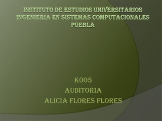 INSTITUTO DE ESTUDIOS UNIVERSITARIOS INGENIERIA EN SISTEMAS COMPUTACIONALESPUEBLA K005 AUDITORIA  ALICIA FLORES FLORES  